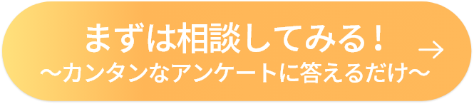 まずは相談してみる!～カンタンなアンケートに答えるだけ～