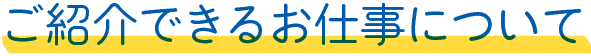 ご紹介できるお仕事について