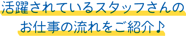 活躍されているスタッフさんのお仕事の流れをご紹介