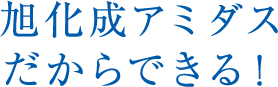 旭化成アミダスだからできる！