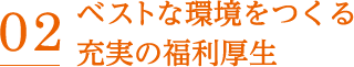 02 ベストな環境をつくる充実の福利厚生