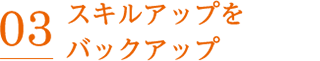 03 スキルアップをバックアップ